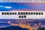 什么是中央空調女生-中央空調女人是什么意思