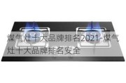 煤氣灶十大品牌排名2021-煤氣灶十大品牌排名安全