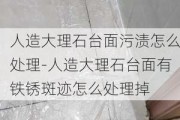 人造大理石臺面污漬怎么處理-人造大理石臺面有鐵銹斑跡怎么處理掉