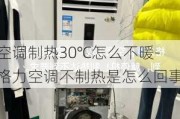 空調(diào)制熱30℃怎么不暖-格力空調(diào)不制熱是怎么回事