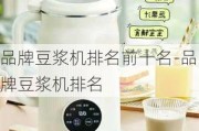 品牌豆?jié){機排名前十名-品牌豆?jié){機排名