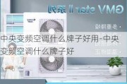 中央變頻空調什么牌子好用-中央變頻空調什么牌子好