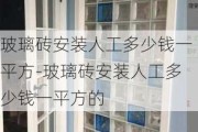 玻璃磚安裝人工多少錢(qián)一平方-玻璃磚安裝人工多少錢(qián)一平方的