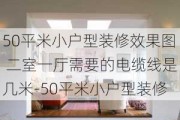 50平米小戶型裝修效果圖 二室一廳需要的電纜線是幾米-50平米小戶型裝修