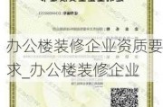 辦公樓裝修企業(yè)資質(zhì)要求_辦公樓裝修企業(yè)