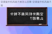 空調(diào)室外機(jī)風(fēng)扇不轉(zhuǎn)怎么回事-空調(diào)室外機(jī)風(fēng)扇不轉(zhuǎn)