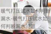 暖氣打壓試水如何判斷漏水-暖氣打壓試水如何判斷漏水問題