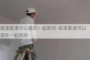 底漆面漆可以混在一起刷嗎-底漆面漆可以混在一起刷嗎