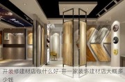 開裝修建材店做什么好-開一家裝飾建材店大概多少錢