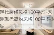 現(xiàn)代裝修風格100平方-家裝現(xiàn)代簡約風格100平多少錢