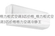 格力柜式空調3匹價格_格力柜式空調3匹價格格力空調冷靜王