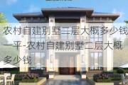 農(nóng)村自建別墅二層大概多少錢一平-農(nóng)村自建別墅二層大概多少錢