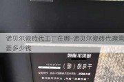 諾貝爾瓷磚代工廠在哪-諾貝爾瓷磚代理需要多少錢(qián)