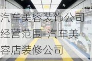 汽車美容裝飾公司經(jīng)營范圍-汽車美容店裝修公司