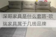 深哥家具是什么套路-歐瑞家具屬于幾線品牌