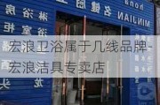 宏浪衛(wèi)浴屬于幾線品牌-宏浪潔具專賣店