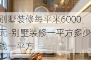 別墅裝修每平米6000元-別墅裝修一平方多少錢一平方