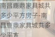 南昌鹿鼎家具城共多少平方房子-南昌鹿鼎家具城共多少平方