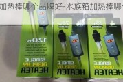 水族箱加熱棒哪個(gè)品牌好-水族箱加熱棒哪個(gè)品牌好用