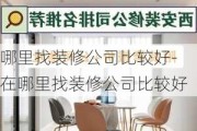 哪里找裝修公司比較好-在哪里找裝修公司比較好