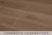 大友地板最新產(chǎn)品-大友地板最新產(chǎn)品型號