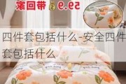 四件套包括什么-安全四件套包括什么