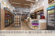 便利店裝修風(fēng)格80平米-便利店裝修一般得多少錢