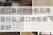 進口最好的地板品牌是什么_進口地板哪家好