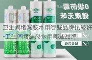 衛(wèi)生間堵漏膠水用哪些品牌比較好-衛(wèi)生間堵漏膠水用哪些品牌