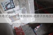 老房水電改造舊的需要拆除嗎-老房子水電改造貴不貴