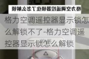 格力空調遙控器顯示鎖怎么解鎖不了-格力空調遙控器顯示鎖怎么解鎖