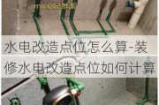 水電改造點位怎么算-裝修水電改造點位如何計算