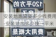 安裝地?zé)嵝枰嗌馘X費(fèi)用-安裝地?zé)岫嗌馘X一平米