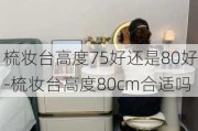 梳妝臺高度75好還是80好-梳妝臺高度80cm合適嗎