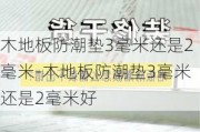 木地板防潮墊3毫米還是2毫米-木地板防潮墊3毫米還是2毫米好