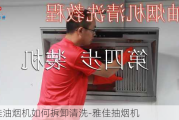 雅佳油煙機如何拆卸清洗-雅佳抽煙機