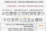 半包裝修公司利潤(rùn)有多少-半包裝修公司怎么賺錢