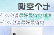 什么空調(diào)最好最省電制熱-什么空調(diào)最好最省電