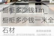 櫥柜多少錢1m_櫥柜多少錢一米全石材