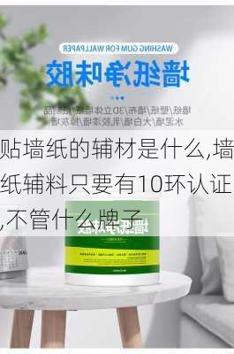 貼墻紙的輔材是什么,墻紙輔料只要有10環(huán)認(rèn)證,不管什么牌子