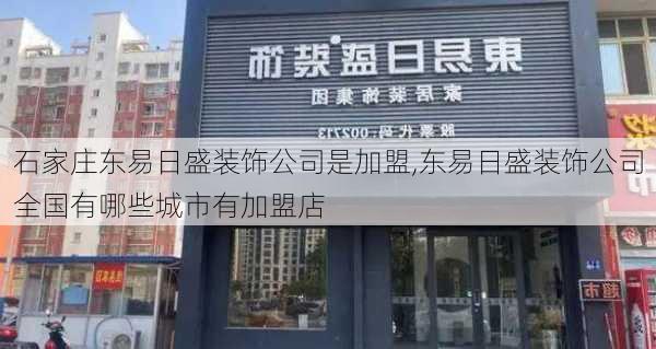 石家莊東易日盛裝飾公司是加盟,東易日盛裝飾公司全國有哪些城市有加盟店