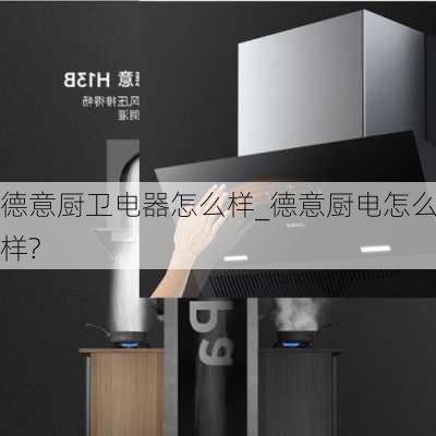 德意廚衛(wèi)電器怎么樣_德意廚電怎么樣?