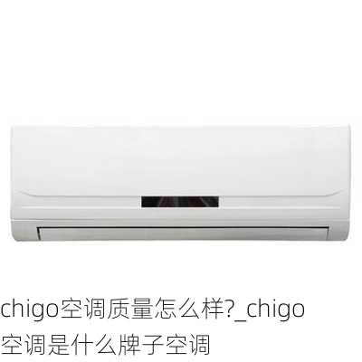 chigo空調(diào)質(zhì)量怎么樣?_chigo空調(diào)是什么牌子空調(diào)