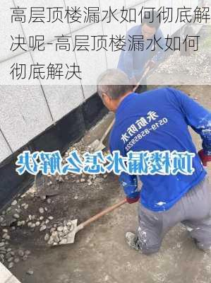 高層頂樓漏水如何徹底解決呢-高層頂樓漏水如何徹底解決