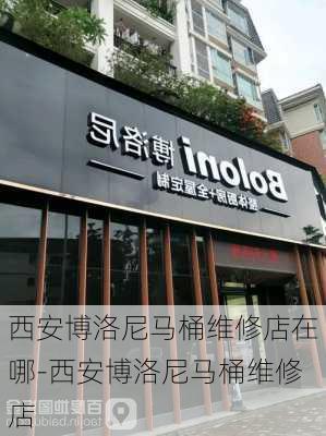 西安博洛尼馬桶維修店在哪-西安博洛尼馬桶維修店