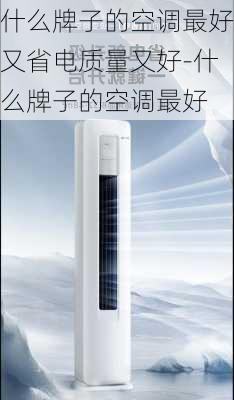 什么牌子的空調(diào)最好又省電質(zhì)量又好-什么牌子的空調(diào)最好