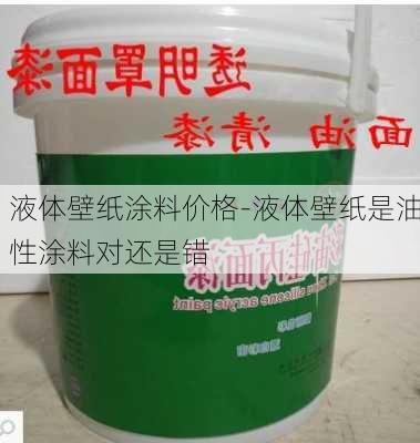 液體壁紙涂料價(jià)格-液體壁紙是油性涂料對(duì)還是錯(cuò)