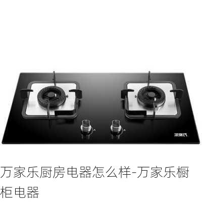 萬家樂廚房電器怎么樣-萬家樂櫥柜電器