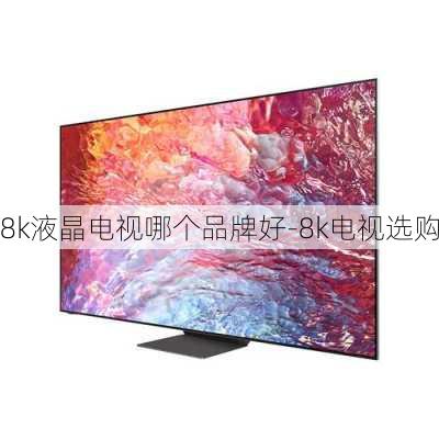 8k液晶電視哪個品牌好-8k電視選購