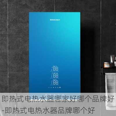 即熱式電熱水器哪家好哪個品牌好-即熱式電熱水器品牌哪個好